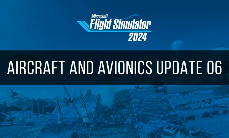 Blue Microsoft Flight Simulator 2024 banner for Aircraft and Avionics Update 06, with a collage of aircraft and simulator scenery.
